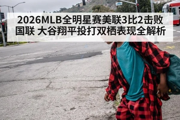 2026MLB全明星赛美联3比2击败国联 大谷翔平投打双栖表现全解析