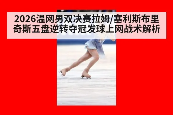 2026温网男双决赛拉姆/塞利斯布里奇斯五盘逆转夺冠发球上网战术解析