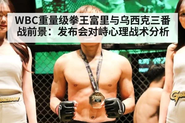 WBC重量级拳王富里与乌西克三番战前景：发布会对峙心理战术分析