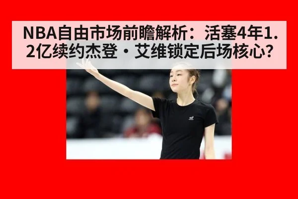 NBA自由市场前瞻解析：活塞4年1.2亿续约杰登·艾维锁定后场核心？