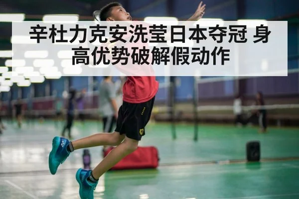辛杜力克安洗莹日本夺冠 身高优势破解假动作
