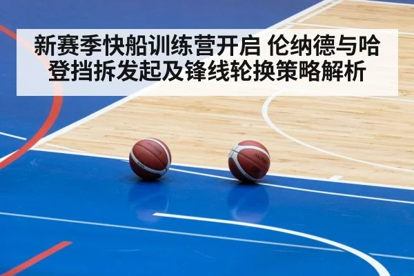 新赛季快船训练营开启 伦纳德与哈登挡拆发起及锋线轮换策略解析
