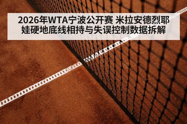 2026年WTA宁波公开赛 米拉安德烈耶娃硬地底线相持与失误控制数据拆解