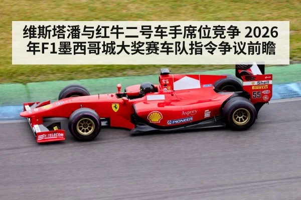 维斯塔潘与红牛二号车手席位竞争 2026年F1墨西哥城大奖赛车队指令争议前瞻