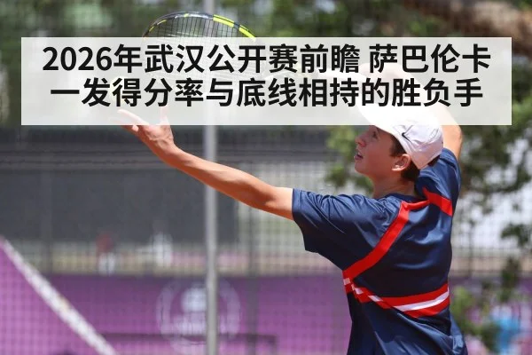 2026年武汉公开赛前瞻 萨巴伦卡一发得分率与底线相持的胜负手