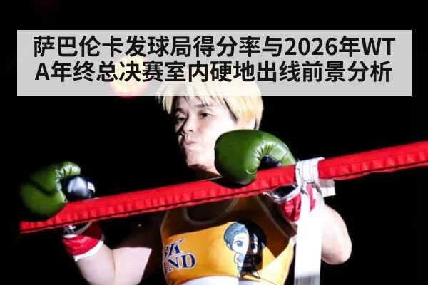 萨巴伦卡发球局得分率与2026年WTA年终总决赛室内硬地出线前景分析